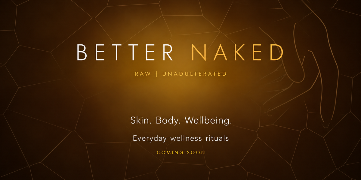 Better Naked. Raw | Unadulterated. Skin. Body. Wellbeing. Everyday wellness rituals. Coming soon.